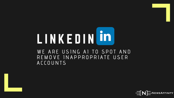 LinkedIn : We are using AI to spot and remove inappropriate user accounts