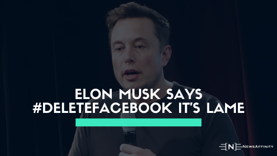 Elon Musk Tweeted #DeleteFacebook it’s lame