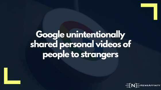 Google unintentionally shared personal videos of people to strangers