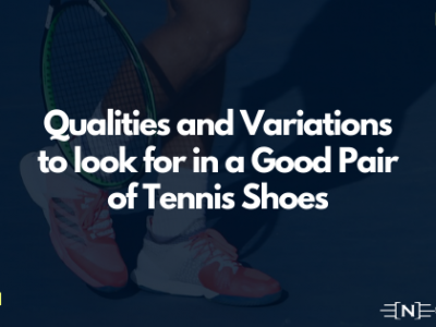 Qualities and Variations to look for in a Good Pair of Tennis Shoes