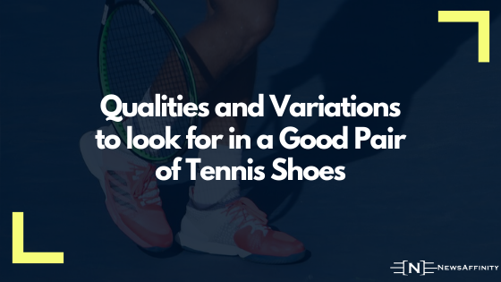 Qualities and Variations to look for in a Good Pair of Tennis Shoes