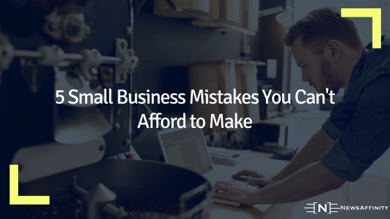 5 Small Business Mistakes You Can't Afford to Make
