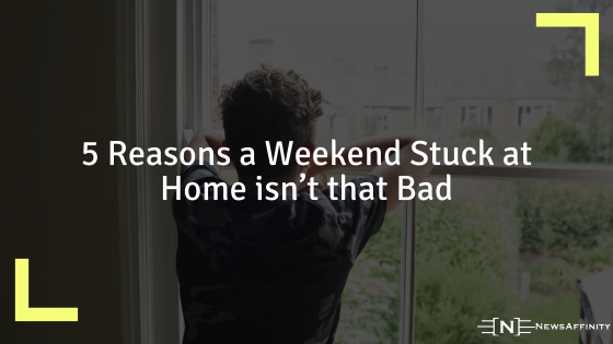 5 Reasons a Weekend Stuck at Home isn’t that Bad