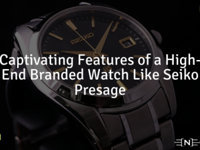 Captivating Features of a High-End Branded Watch Like Seiko Presage