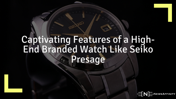 Captivating Features of a High-End Branded Watch Like Seiko Presage