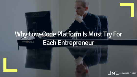 Four Reasons Why Low-Code Platform Is Must Try For Each Entrepreneur