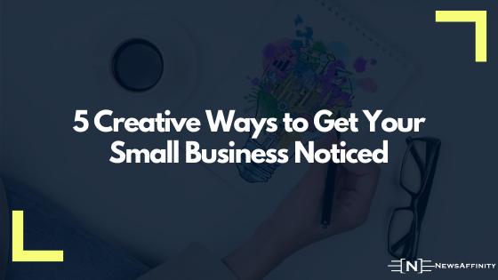 5 Creative Ways to Get Your Small Business Noticed