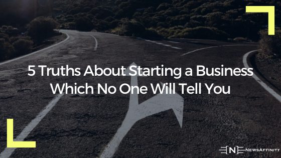 5 Truths About Starting a Business Which No One Will Tell You