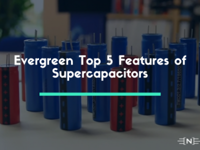 Evergreen Top 5 Features of Supercapacitors