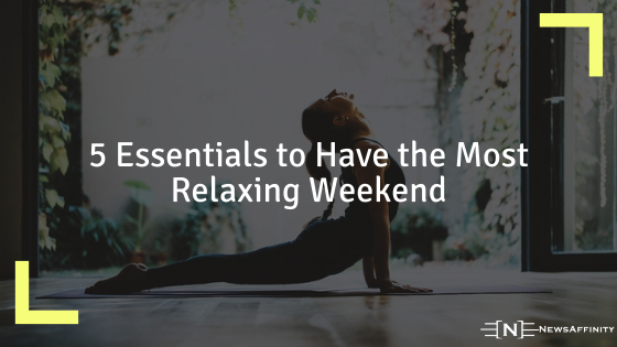 5 Essentials to Have the Most Relaxing Weekend
