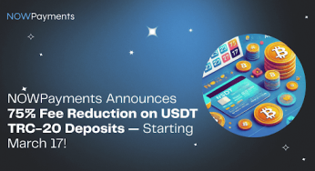 NOWPayments Announces 75% Fee Reduction on USDT TRC-20 Deposits — Starting March 17!